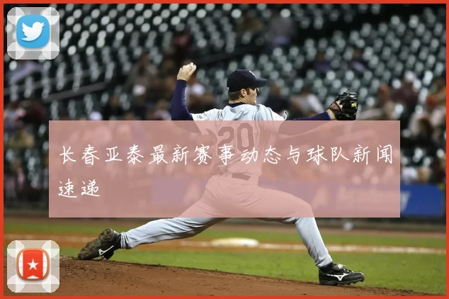 长春亚泰最新赛事动态与球队新闻速递