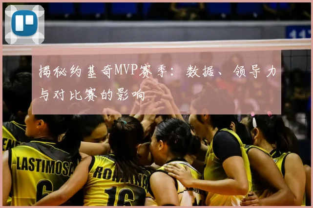 揭秘约基奇MVP赛季：数据、领导力与对比赛的影响