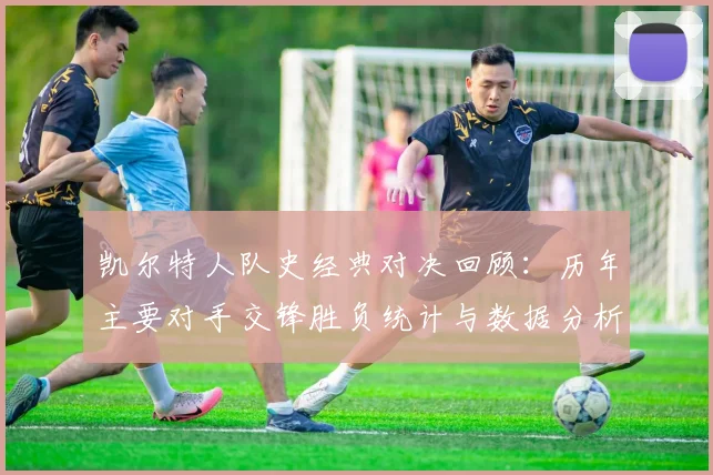 凯尔特人队史经典对决回顾：历年主要对手交锋胜负统计与数据分析