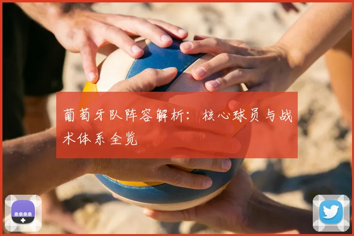 葡萄牙队阵容解析:核心球员与战术体系全览