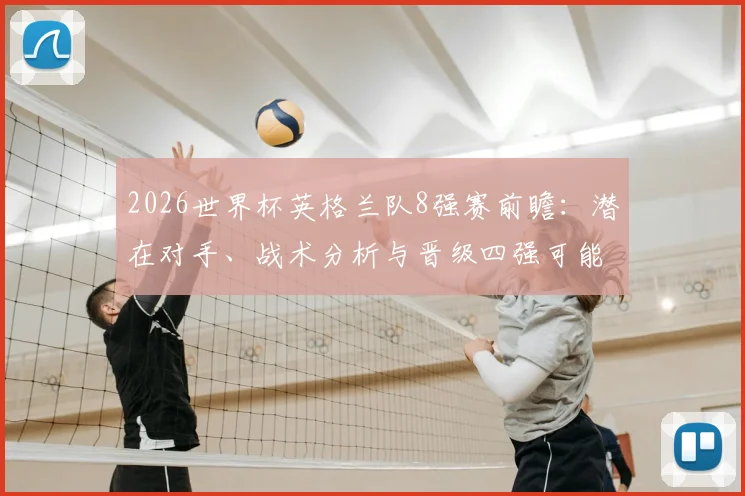 2026世界杯英格兰队8强赛前瞻：潜在对手、战术分析与晋级四强可能性