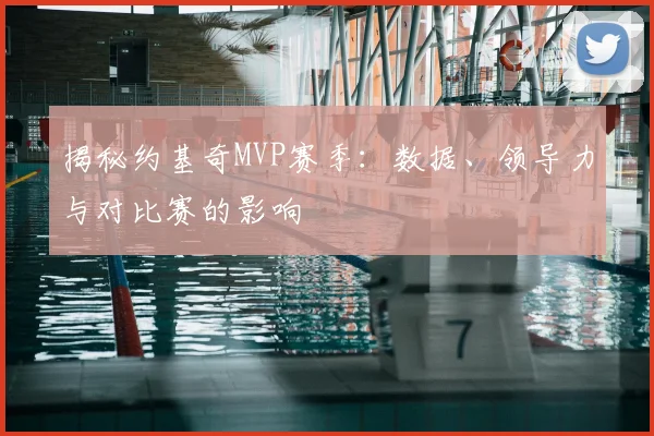 揭秘约基奇MVP赛季：数据、领导力与对比赛的影响