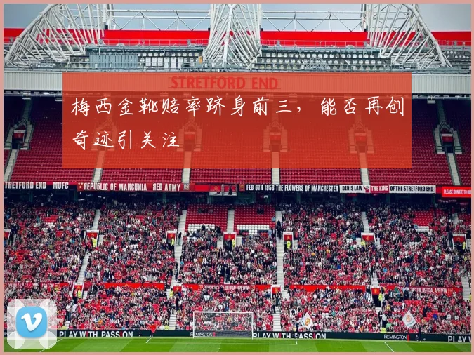 梅西金靴赔率跻身前三,能否再创奇迹引关注