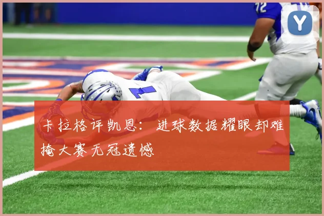 卡拉格评凯恩:进球数据耀眼却难掩大赛无冠遗憾