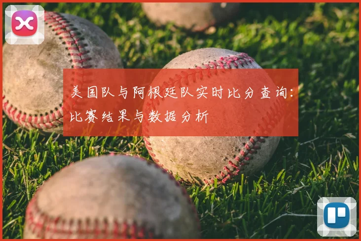 美国队与阿根廷队实时比分查询：比赛结果与数据分析
