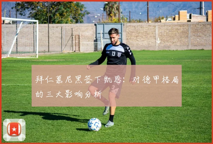 拜仁慕尼黑签下凯恩:对德甲格局的三大影响分析
