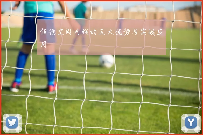 伍德空间内线的五大优势与实战应用
