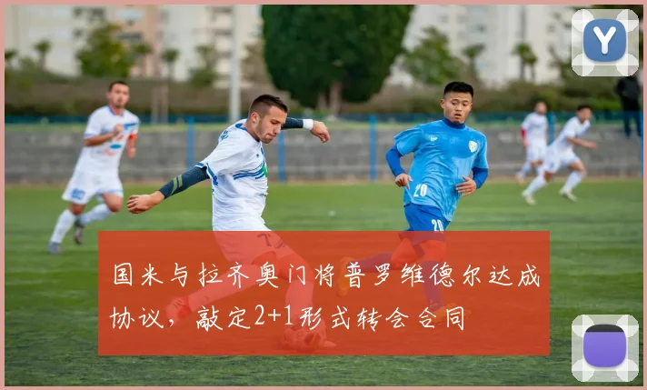 国米与拉齐奥门将普罗维德尔达成协议,敲定2+1形式转会合同