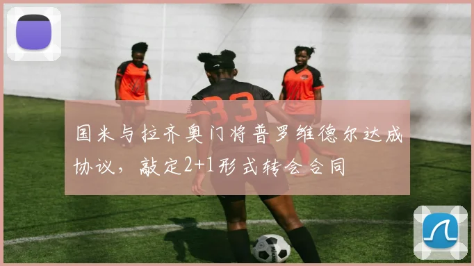 国米与拉齐奥门将普罗维德尔达成协议，敲定2+1形式转会合同