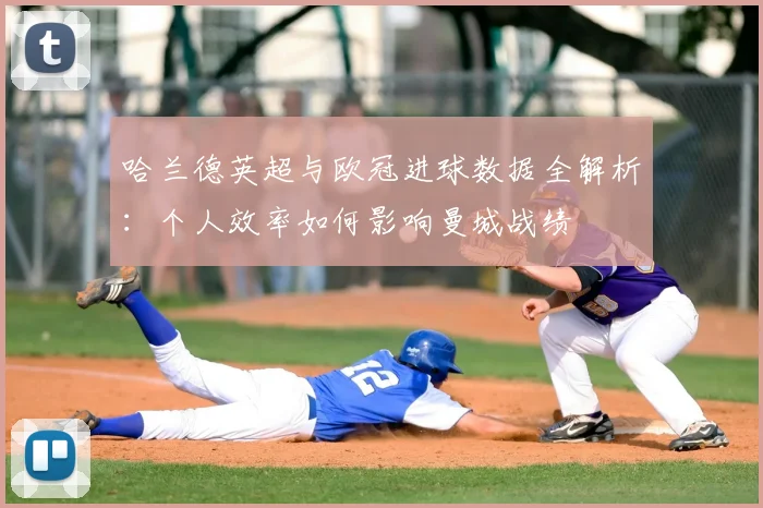 哈兰德英超与欧冠进球数据全解析：个人效率如何影响曼城战绩