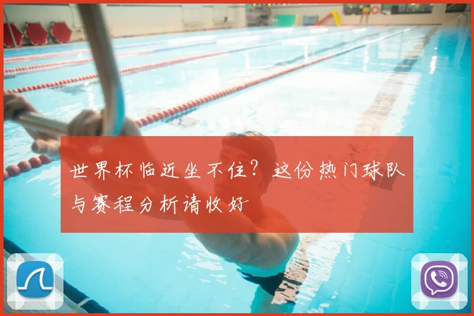 世界杯临近坐不住?这份热门球队与赛程分析请收好