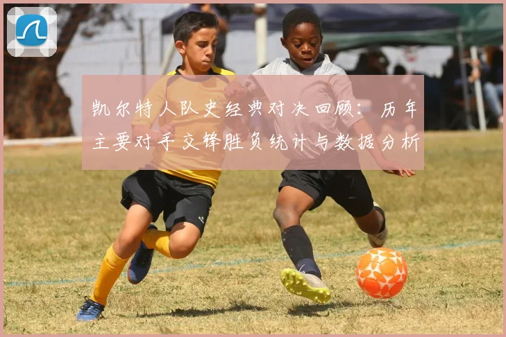 凯尔特人队史经典对决回顾:历年主要对手交锋胜负统计与数据分析