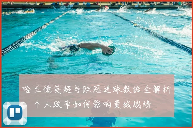 哈兰德英超与欧冠进球数据全解析:个人效率如何影响曼城战绩